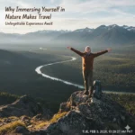 Why Immersing Yourself in Nature Makes Travel